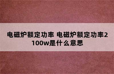 电磁炉额定功率 电磁炉额定功率2100w是什么意思